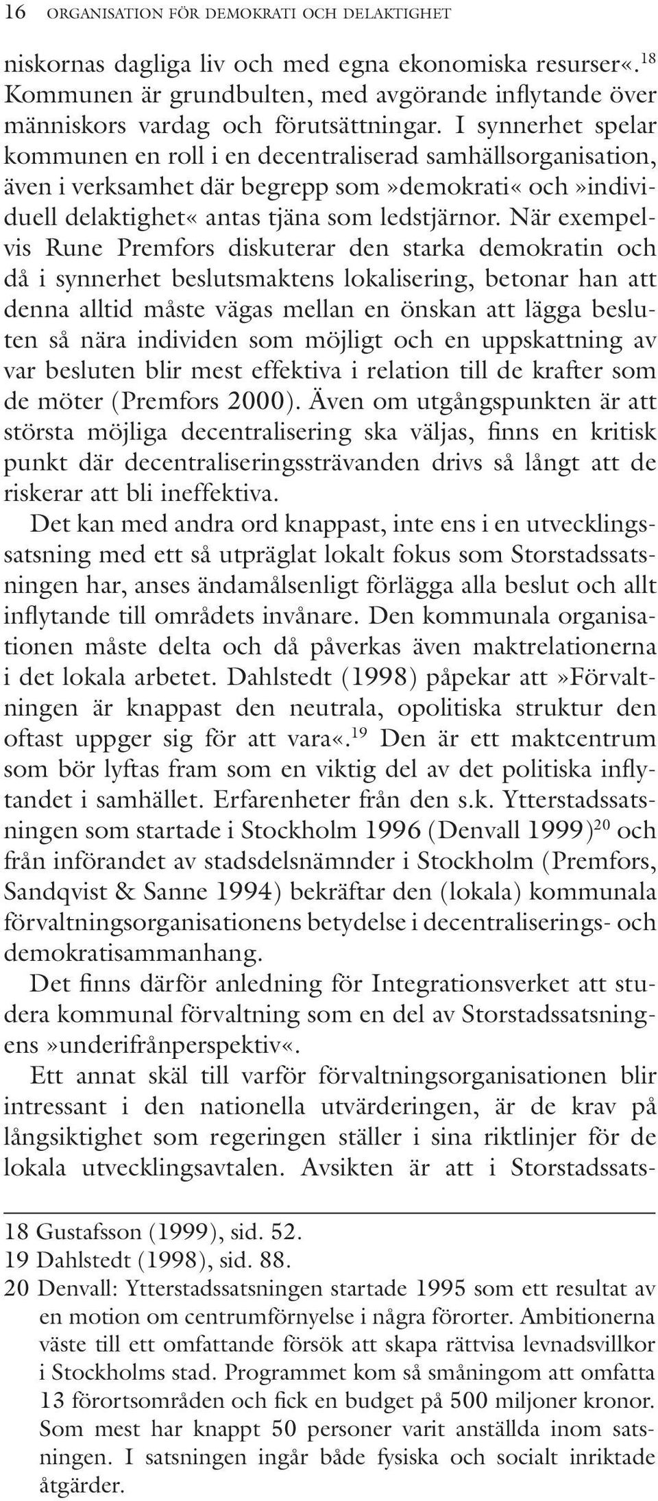 När exempelvis Rune Premfors diskuterar den starka demokratin och då i synnerhet beslutsmaktens lokalisering, betonar han att denna alltid måste vägas mellan en önskan att lägga besluten så nära