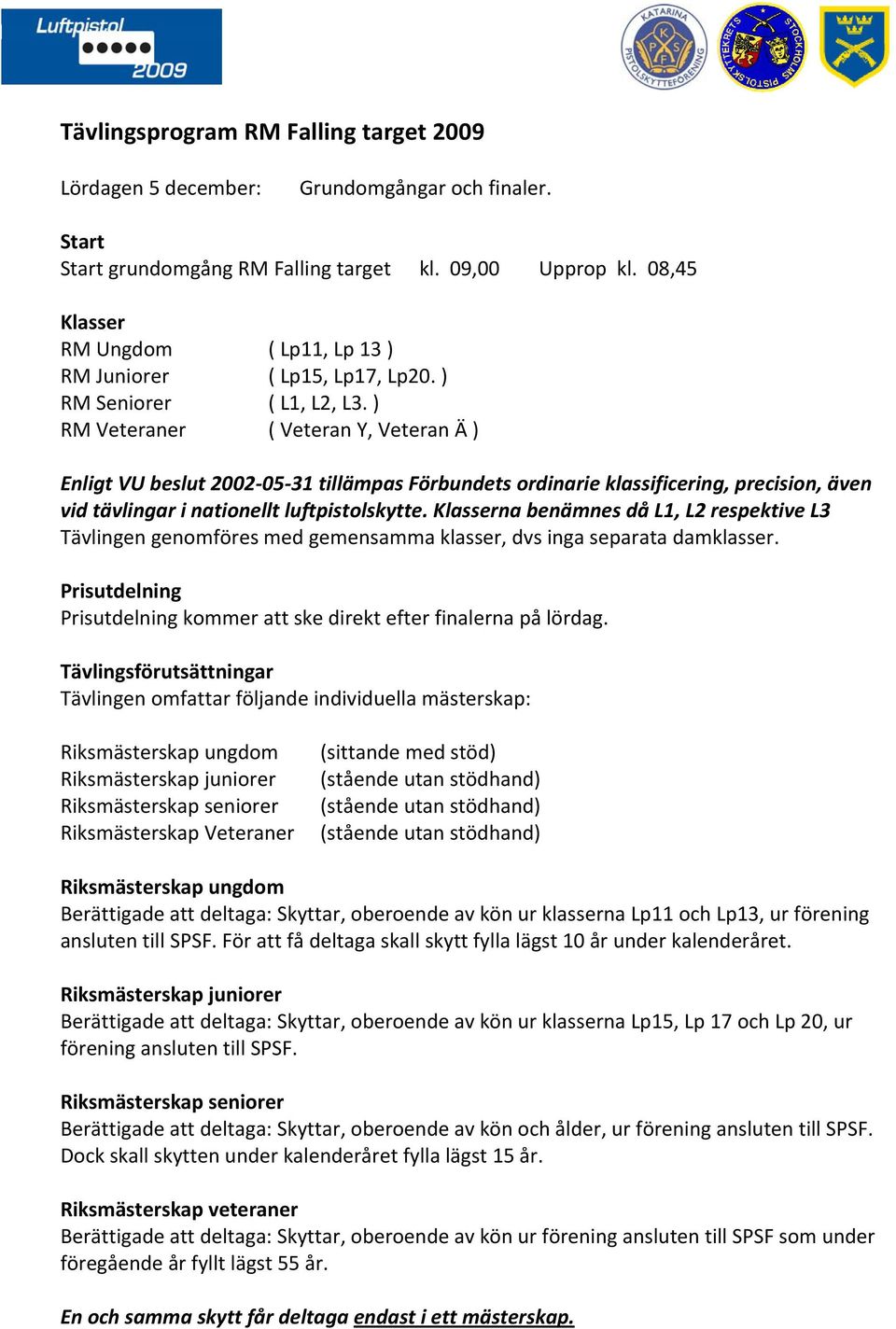 ) RM Veteraner ( Veteran Y, Veteran Ä ) Enligt VU beslut 2002 05 31 tillämpas Förbundets ordinarie klassificering, precision, även vid tävlingar i nationellt luftpistolskytte.