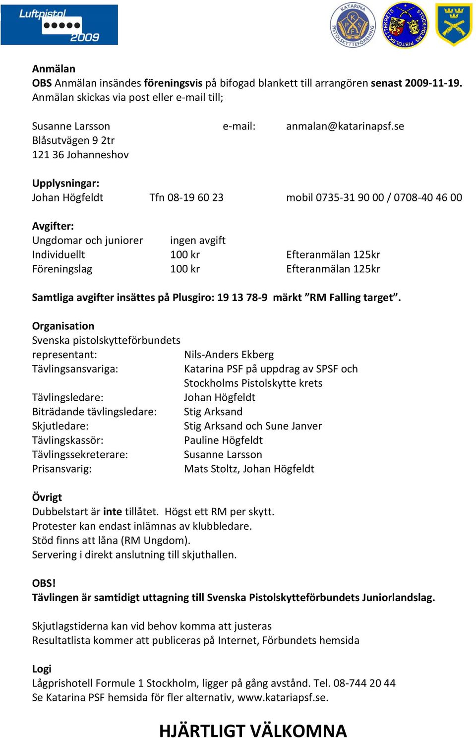 125kr Föreningslag 100 kr Efteranmälan 125kr Samtliga avgifter insättes på Plusgiro: 19 13 78 9 märkt RM Falling target.