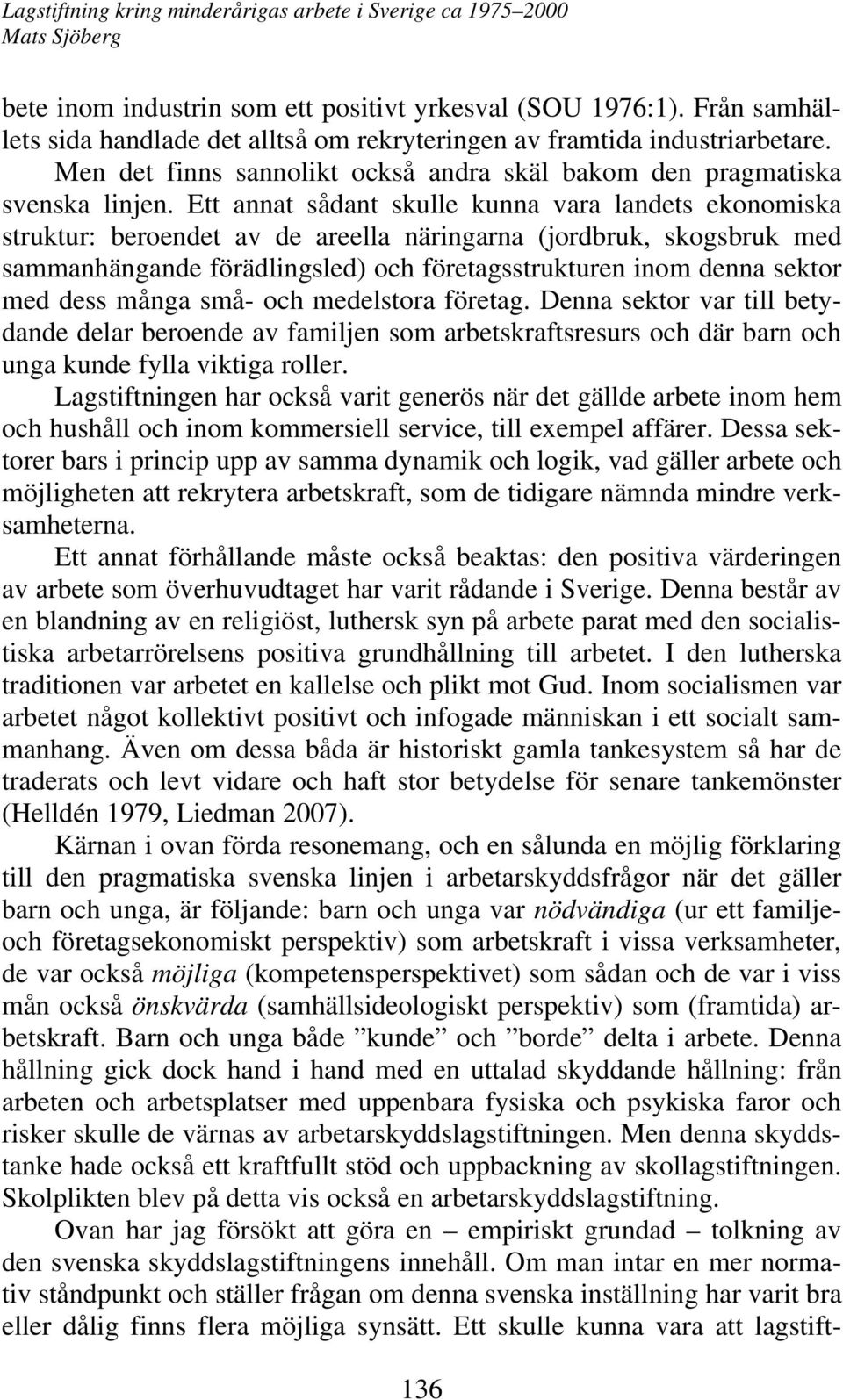 Ett annat sådant skulle kunna vara landets ekonomiska struktur: beroendet av de areella näringarna (jordbruk, skogsbruk med sammanhängande förädlingsled) och företagsstrukturen inom denna sektor med