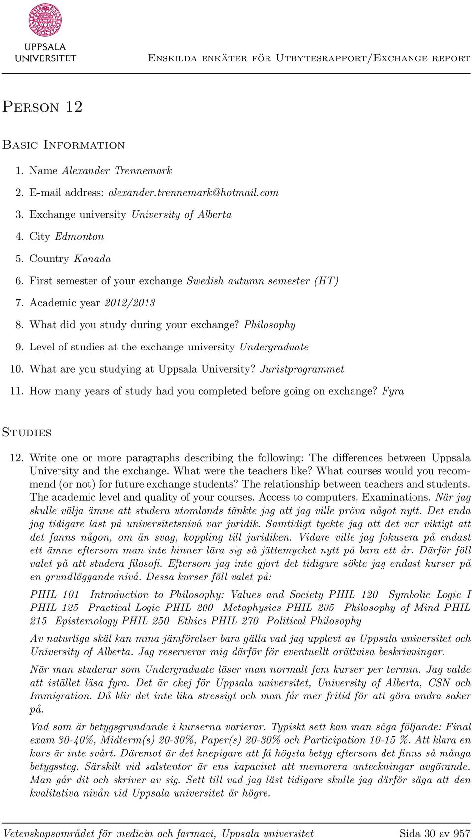 Level of studies at the exchange university Undergraduate 10. What are you studying at Uppsala University? Juristprogrammet 11. How many years of study had you completed before going on exchange?