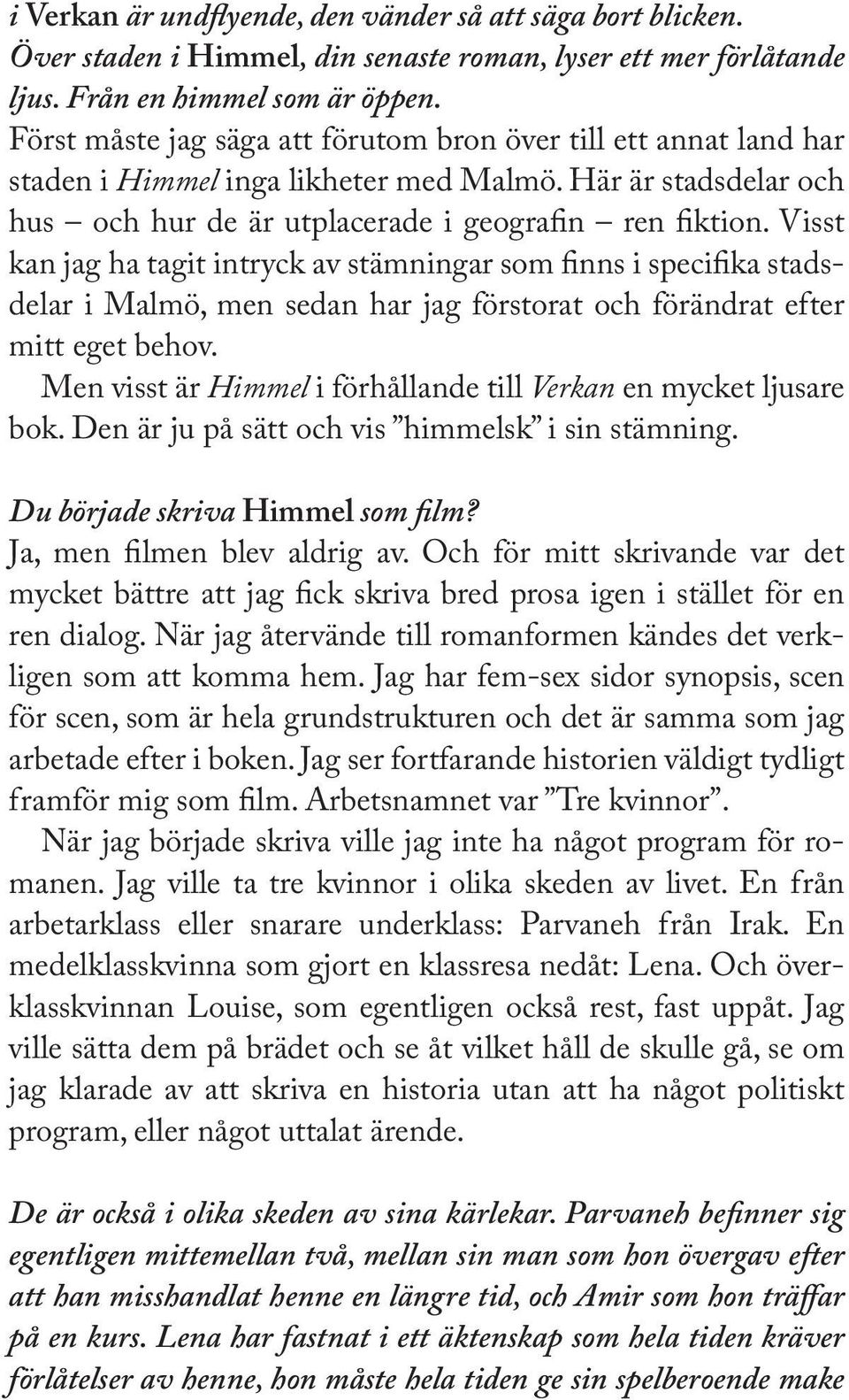 Visst kan jag ha tagit intryck av stämningar som finns i specifika stadsdelar i Malmö, men sedan har jag förstorat och förändrat efter mitt eget behov.