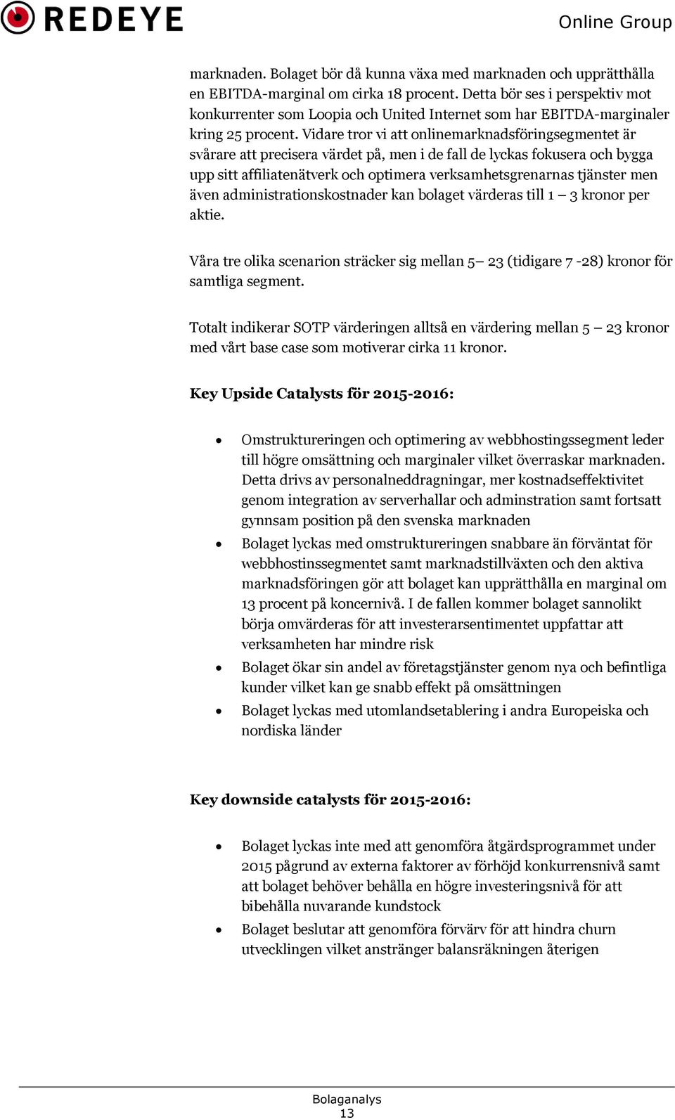 Vidare tror vi att onlinemarknadsföringsegmentet är svårare att precisera värdet på, men i de fall de lyckas fokusera och bygga upp sitt affiliatenätverk och optimera verksamhetsgrenarnas tjänster