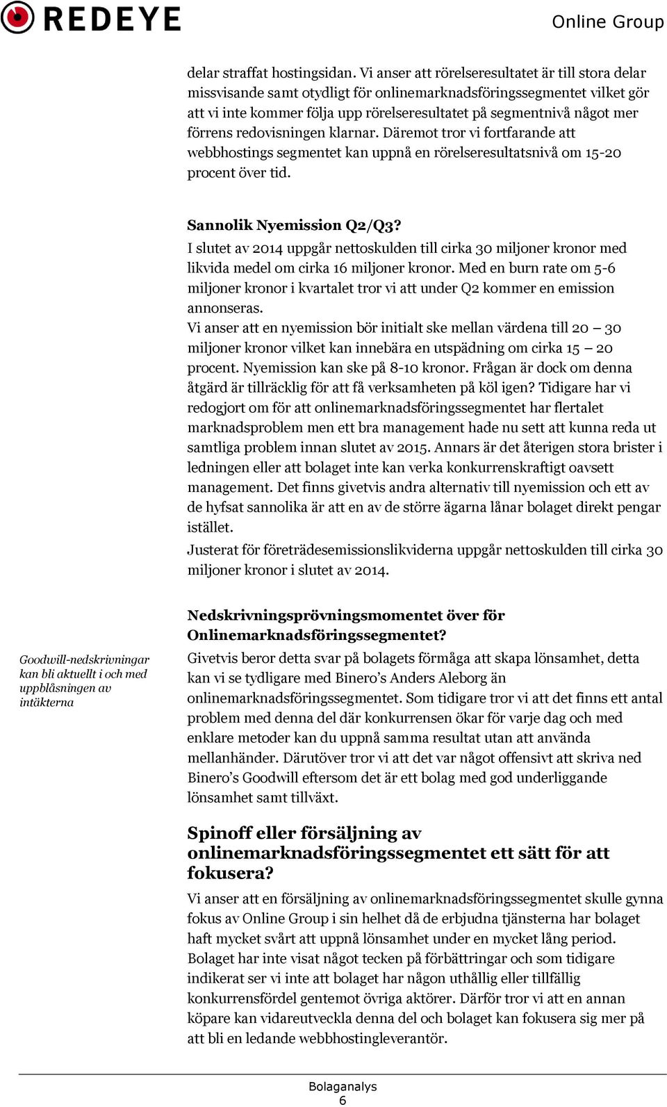 förrens redovisningen klarnar. Däremot tror vi fortfarande att webbhostings segmentet kan uppnå en rörelseresultatsnivå om 15-20 procent över tid. Sannolik Nyemission Q2/Q3?