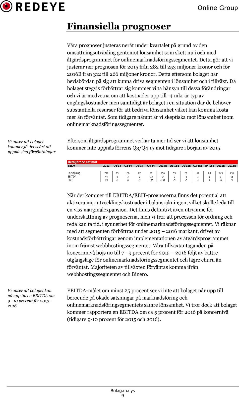 Detta eftersom bolaget har bevisbördan på sig att kunna driva segmenten i lönsamhet och i tillväxt.