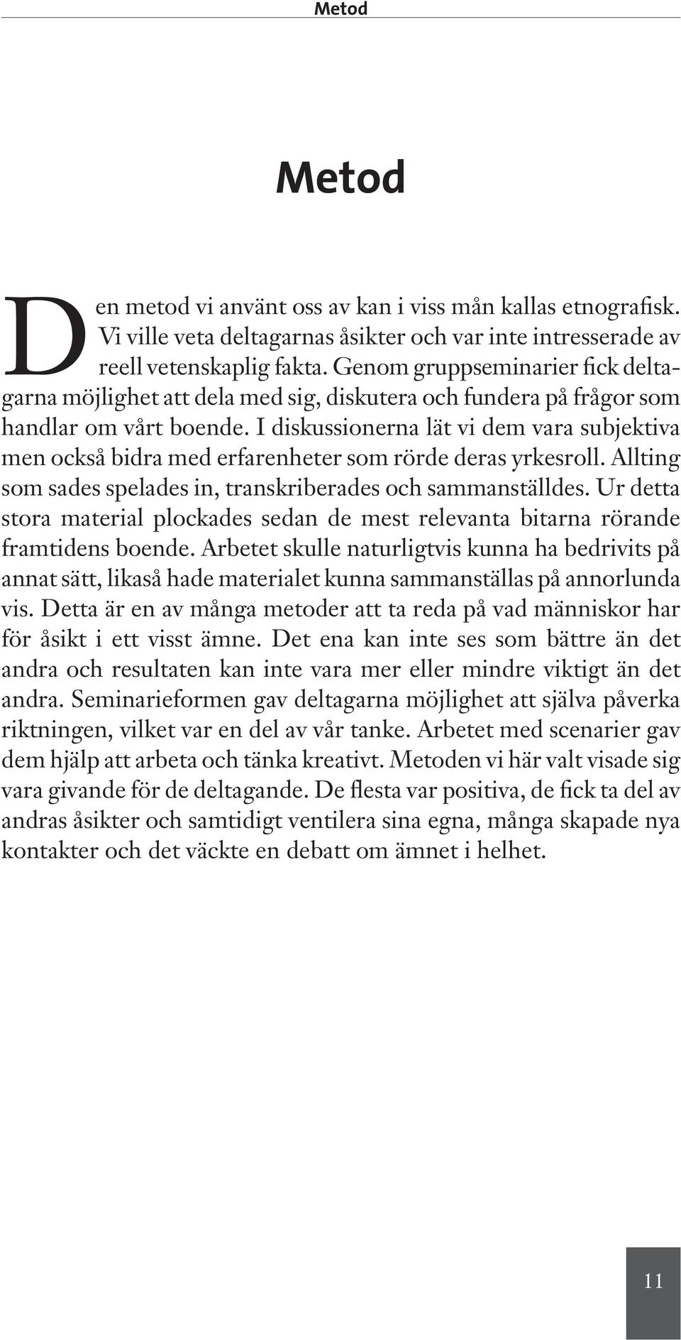 I diskussionerna lät vi dem vara subjektiva men också bidra med erfarenheter som rörde deras yrkesroll. Allting som sades spelades in, transkriberades och sammanställdes.