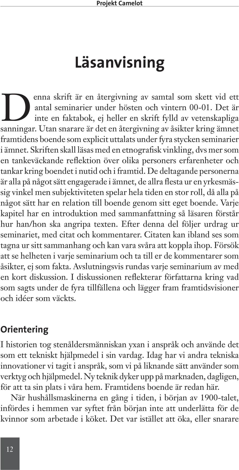 Utan snarare är det en återgivning av åsikter kring ämnet framtidens boende som explicit uttalats under fyra stycken seminarier i ämnet.