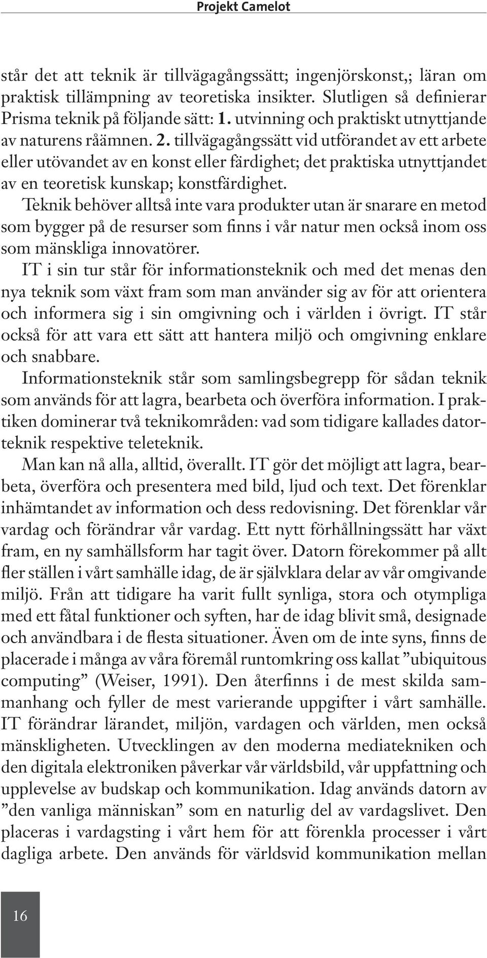 tillvägagångssätt vid utförandet av ett arbete eller utövandet av en konst eller färdighet; det praktiska utnyttjandet av en teoretisk kunskap; konstfärdighet.