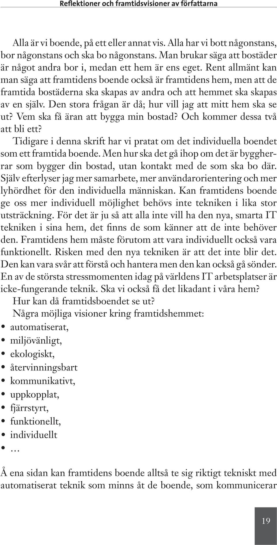 Rent allmänt kan man säga att framtidens boende också är framtidens hem, men att de framtida bostäderna ska skapas av andra och att hemmet ska skapas av en själv.