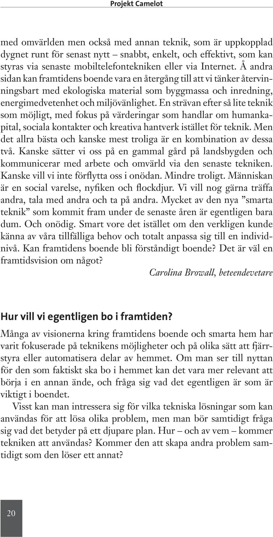 En strävan efter så lite teknik som möjligt, med fokus på värderingar som handlar om humankapital, sociala kontakter och kreativa hantverk istället för teknik.