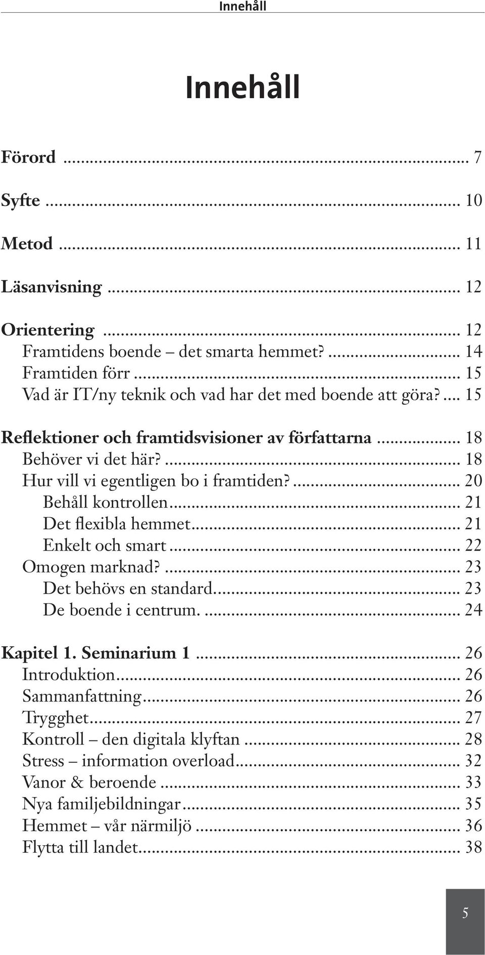 ... 20 Behåll kontrollen... 21 Det flexibla hemmet... 21 Enkelt och smart... 22 Omogen marknad?... 23 Det behövs en standard... 23 De boende i centrum.... 24 Kapitel 1. Seminarium 1.