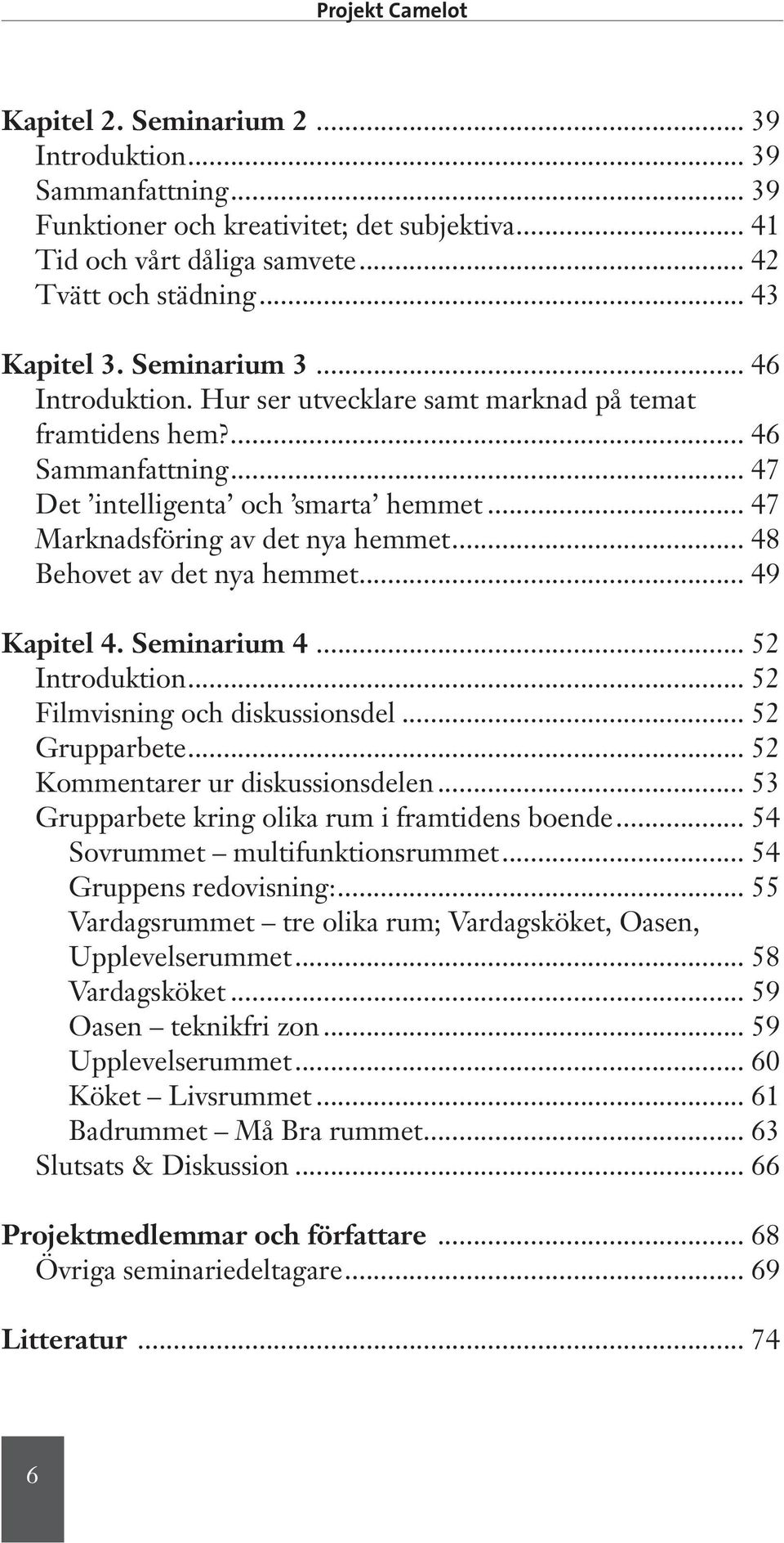 .. 47 Marknadsföring av det nya hemmet... 48 Behovet av det nya hemmet... 49 Kapitel 4. Seminarium 4... 52 Introduktion... 52 Filmvisning och diskussionsdel... 52 Grupparbete.