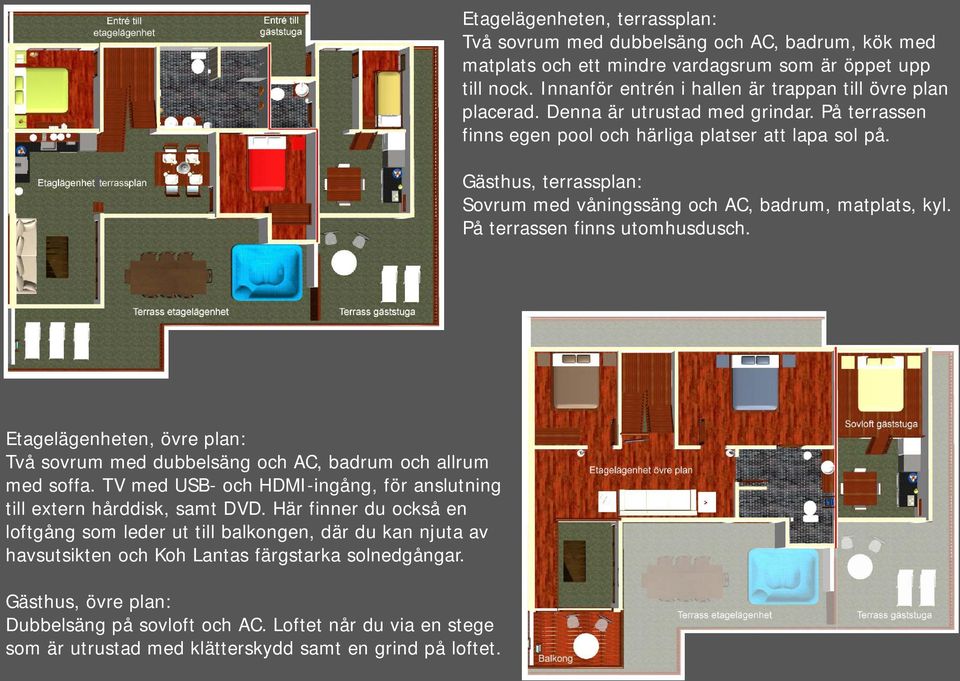 Gästhus, terrassplan: Sovrum med våningssäng och AC, badrum, matplats, kyl. På terrassen finns utomhusdusch. Etagelägenheten, övre plan: Två sovrum med dubbelsäng och AC, badrum och allrum med soffa.