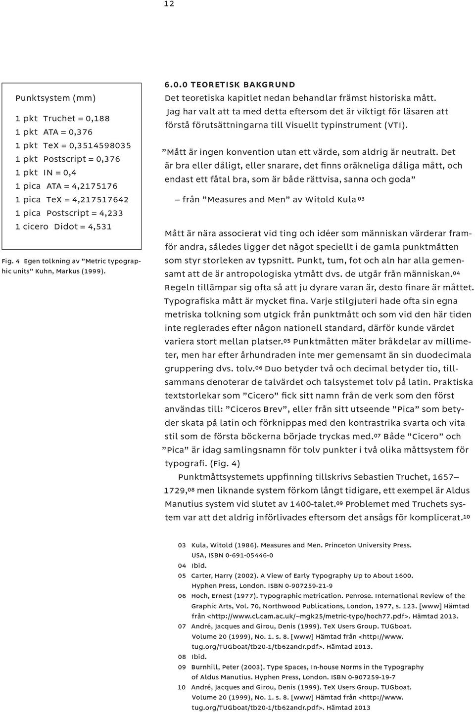 Jag har valt att ta med detta eftersom det är viktigt för läsaren att förstå förutsättningarna till Visuellt typinstrument (VTI). Mått är ingen konvention utan ett värde, som aldrig är neutralt.