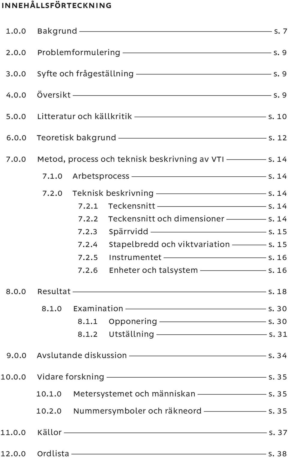 15 7.2.4 Stapelbredd och viktvariation s. 15 7.2.5 Instrumentet s. 16 7.2.6 Enheter och talsystem s. 16 8.0.0 Resultat s. 18 8.1.0 Examination s. 30 8.1.1 Opponering s. 30 8.1.2 Utställning s.