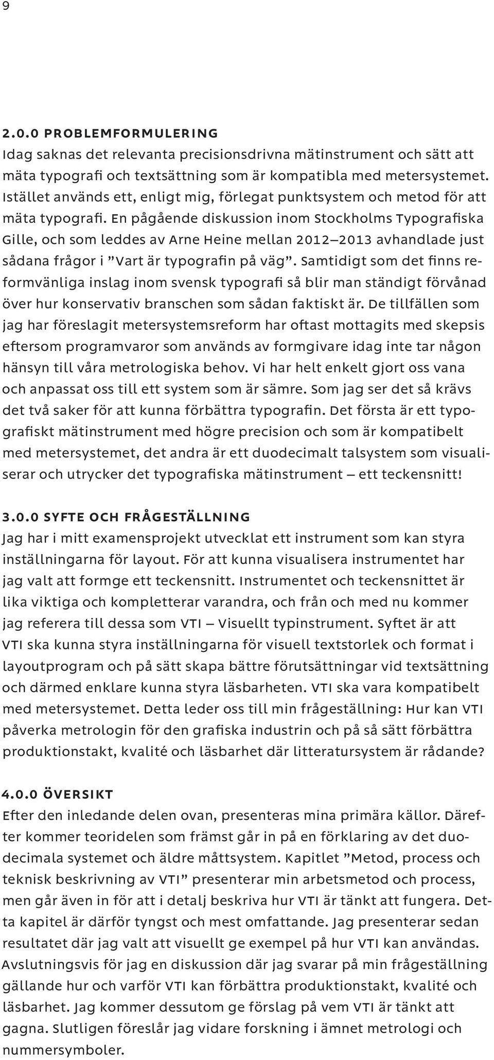 En pågående diskussion inom Stockholms Typografiska Gille, och som leddes av Arne Heine mellan 2012 2013 avhandlade just sådana frågor i Vart är typografin på väg.