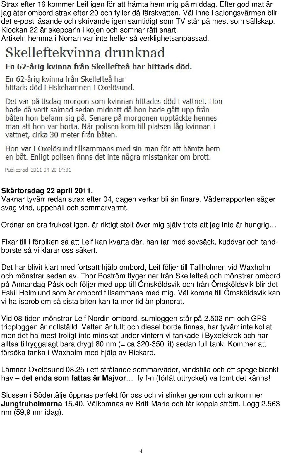 Artikeln hemma i Norran var inte heller så verklighetsanpassad. Skärtorsdag 22 april 2011. Vaknar tyvärr redan strax efter 04, dagen verkar bli än finare.