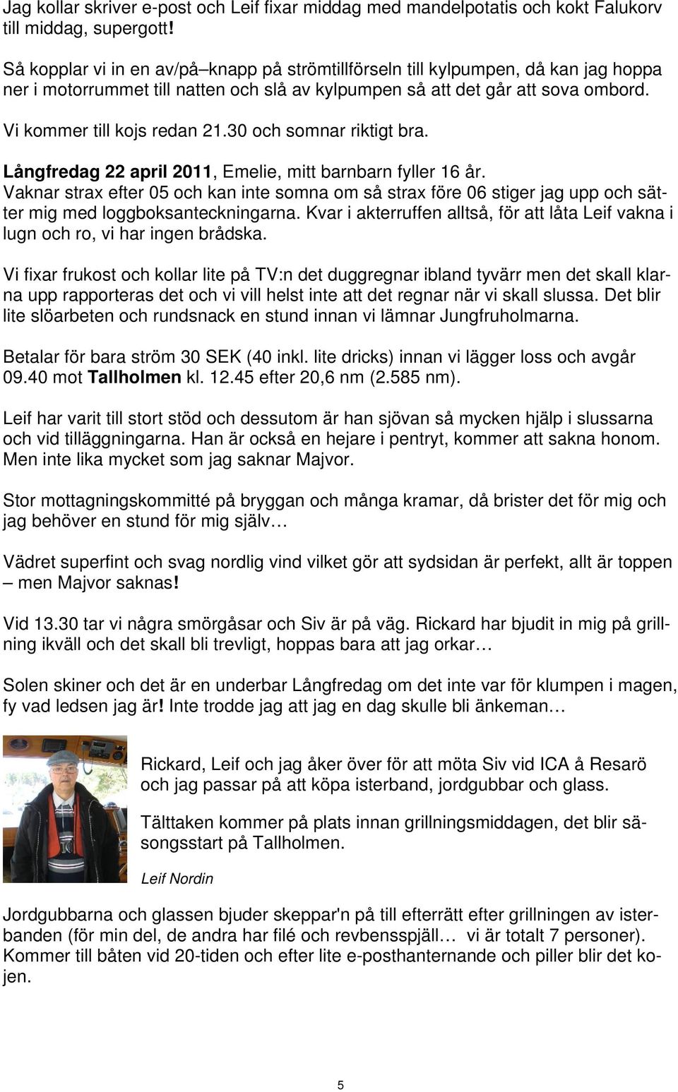 30 och somnar riktigt bra. Långfredag 22 april 2011, Emelie, mitt barnbarn fyller 16 år.