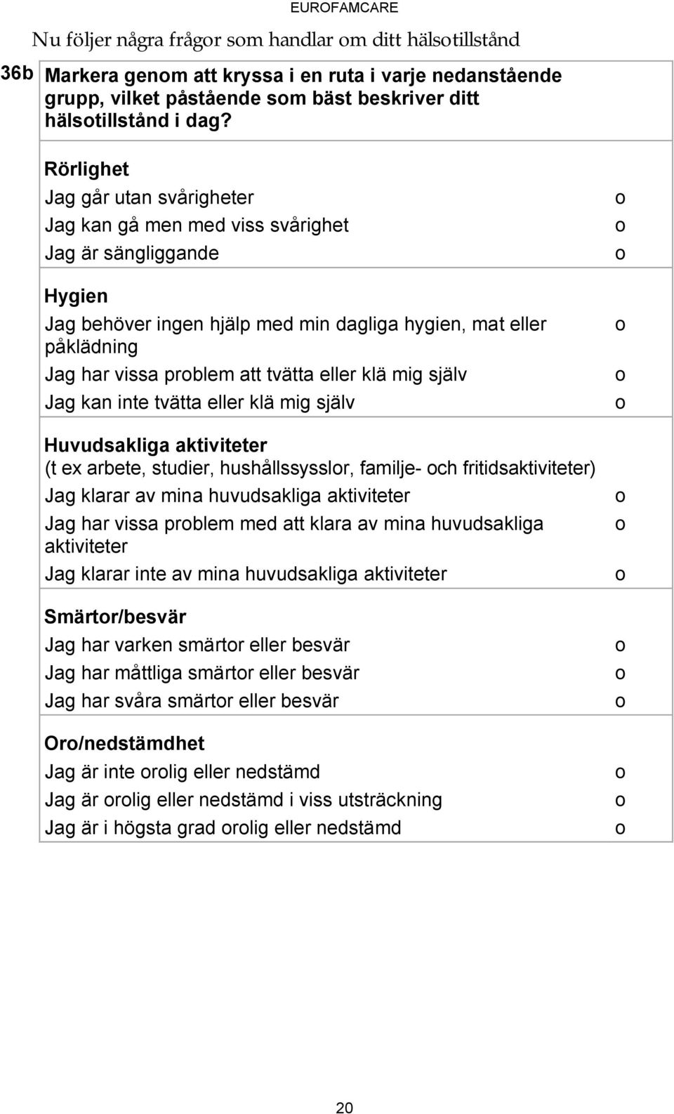 eller klä mig själv Jag kan inte tvätta eller klä mig själv Huvudsakliga aktiviteter (t ex arbete, studier, hushållssysslr, familje- ch fritidsaktiviteter) Jag klarar av mina huvudsakliga aktiviteter