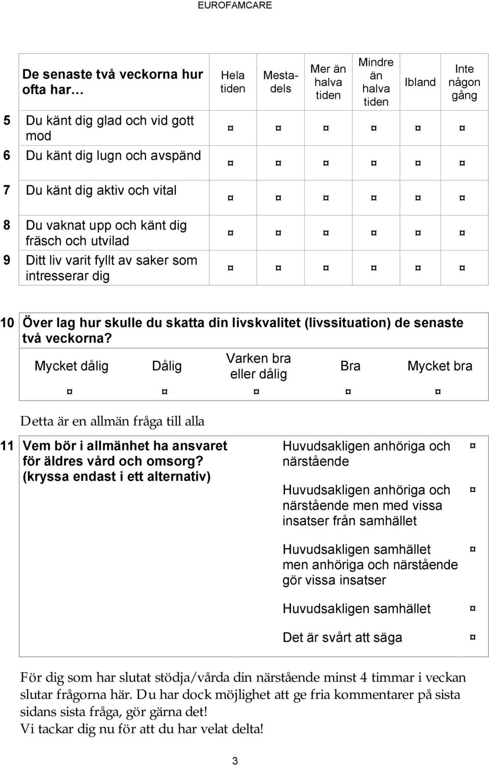 Mycket dålig Dålig Varken bra eller dålig Bra Mycket bra Detta är en allmän fråga till alla 11 Vem bör i allmänhet ha ansvaret för äldres vård ch msrg?