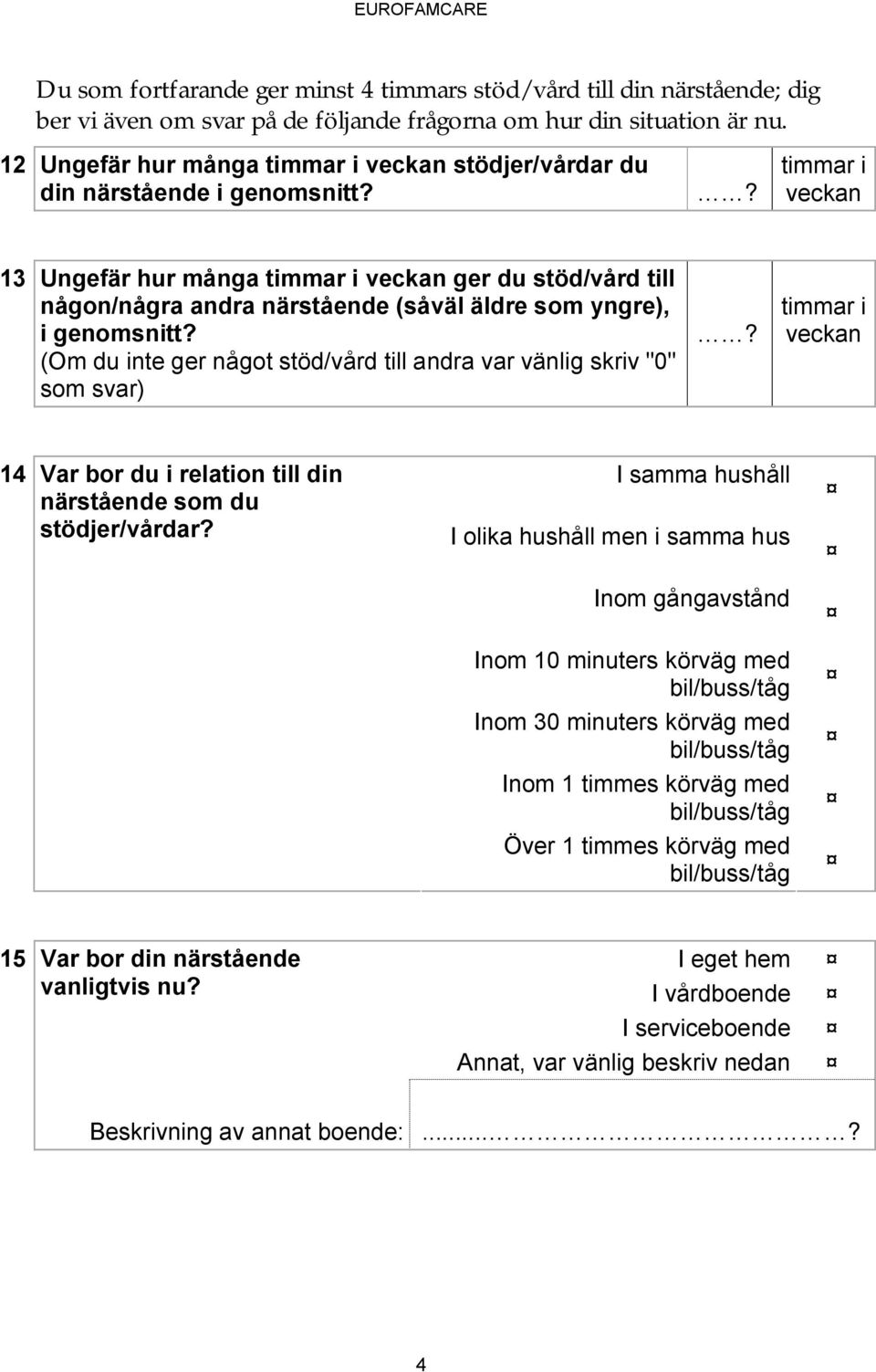 ? timmar i veckan 13 Ungefär hur många timmar i veckan ger du stöd/vård till någn/några andra närstående (såväl äldre sm yngre), i genmsnitt?