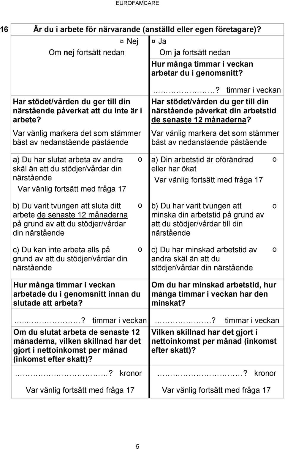 ? timmar i veckan Har stödet/vården du ger till din närstående påverkat din arbetstid de senaste 12 månaderna?