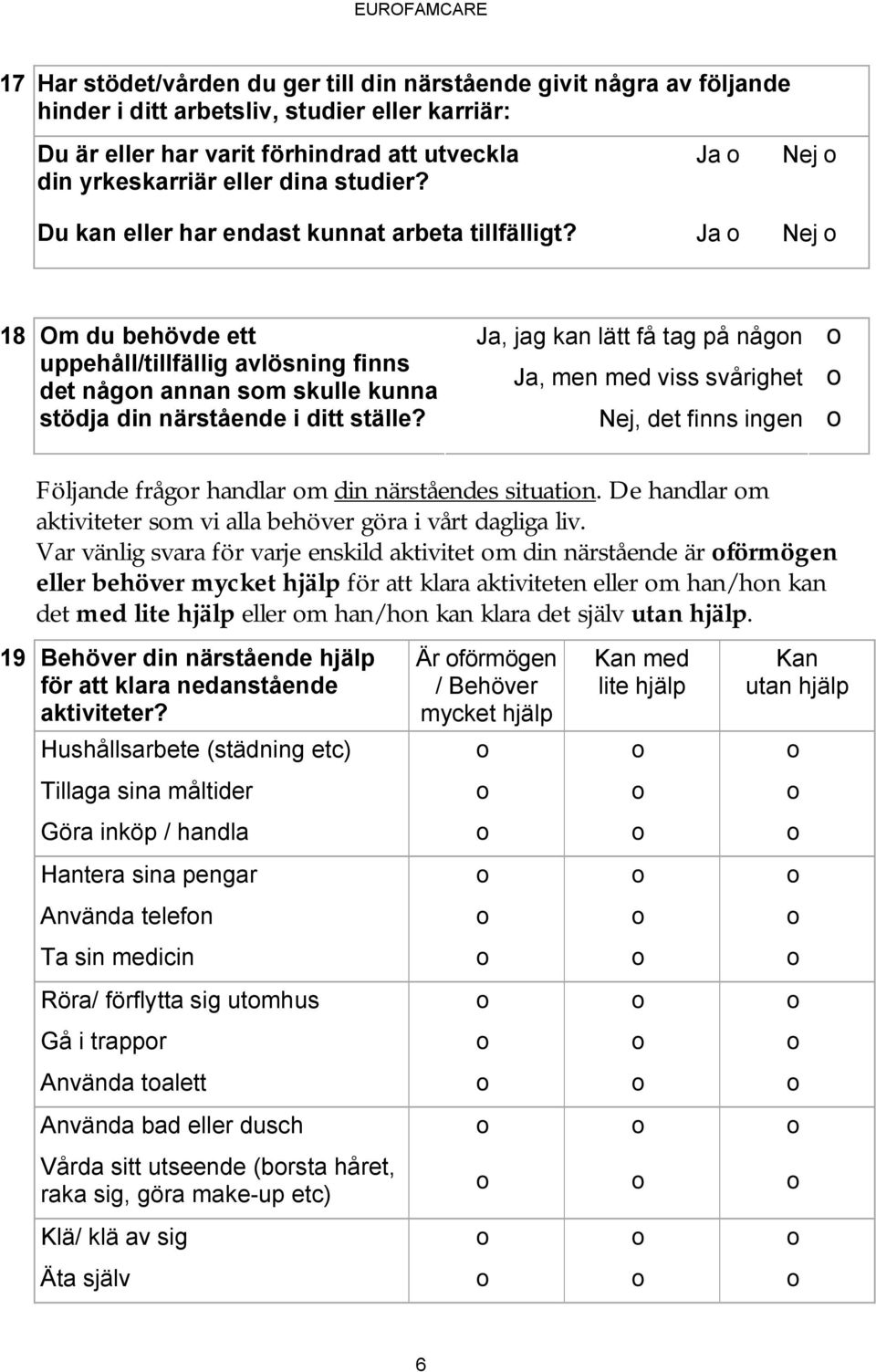 Ja Nej Ja Nej 18 Om du behövde ett Ja, jag kan lätt få tag på någn uppehåll/tillfällig avlösning finns Ja, men med viss svårighet det någn annan sm skulle kunna stödja din närstående i ditt ställe?