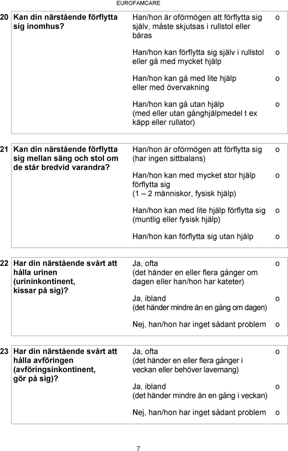 utan gånghjälpmedel t ex käpp eller rullatr) 21 Kan din närstående förflytta sig mellan säng ch stl m Han/hn är förmögen att förflytta sig (har ingen sittbalans) de står bredvid varandra?