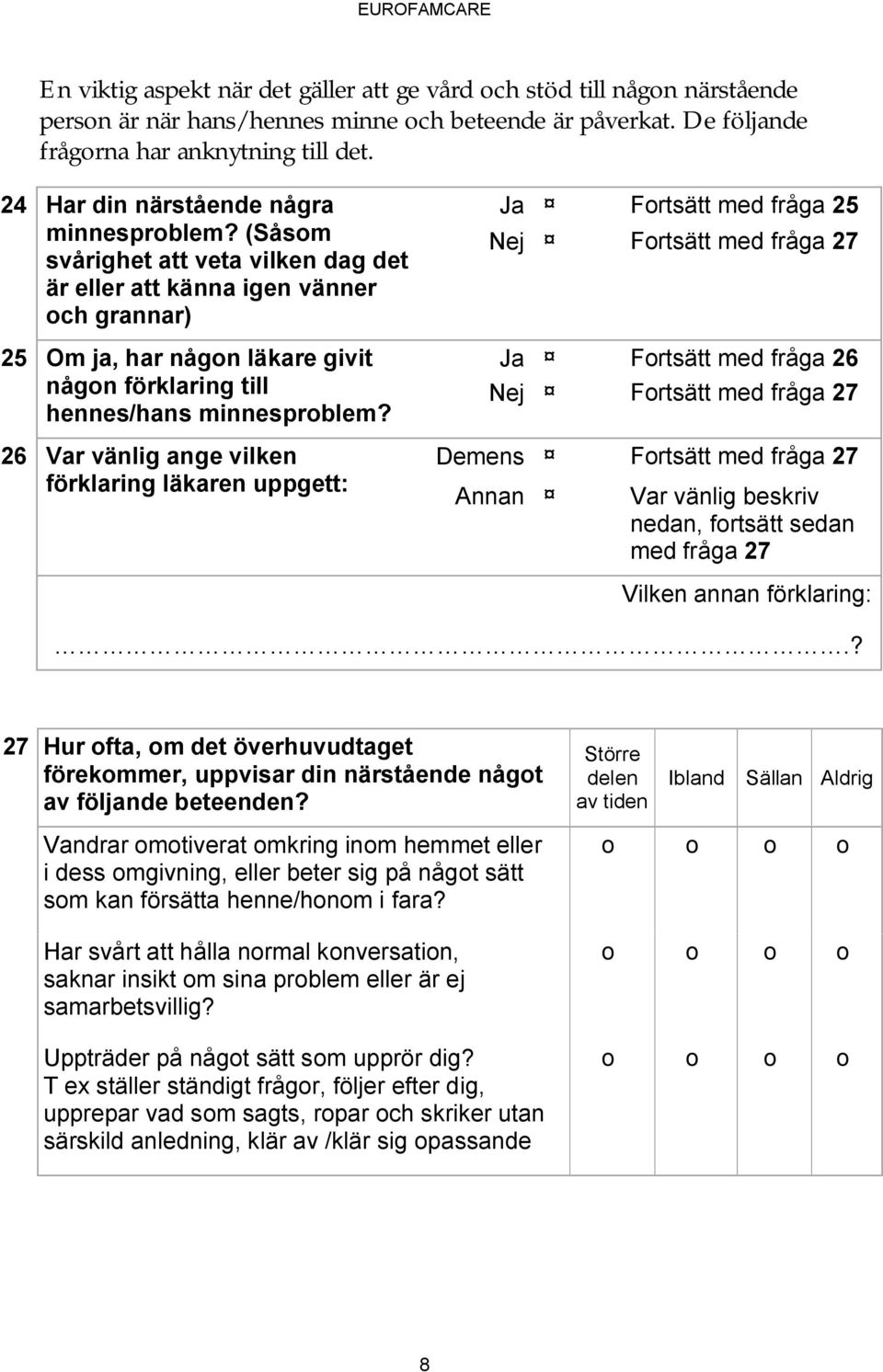 (Såsm svårighet att veta vilken dag det är eller att känna igen vänner ch grannar) 25 Om ja, har någn läkare givit någn förklaring till hennes/hans minnesprblem?