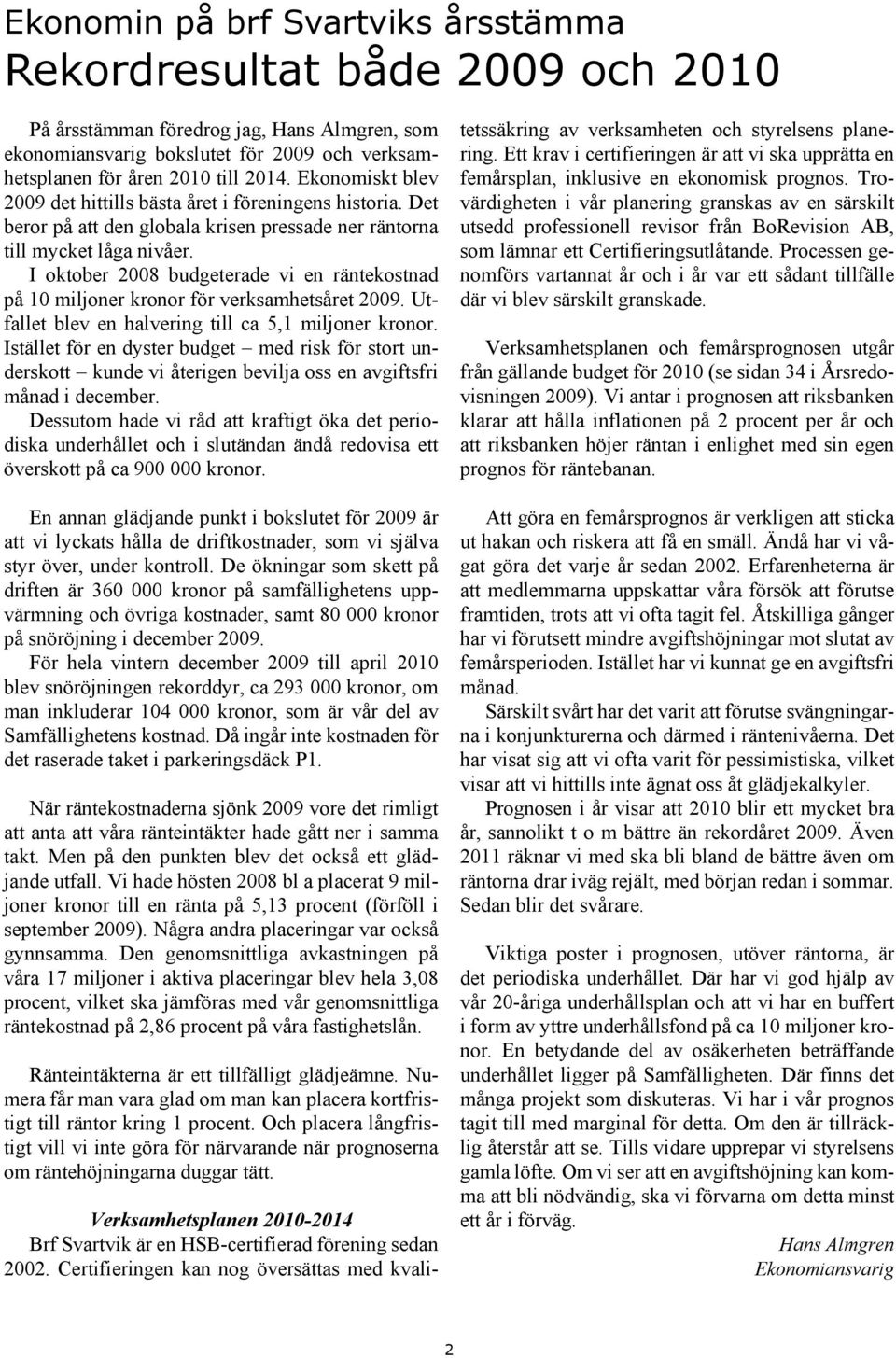 I oktober 2008 budgeterade vi en räntekostnad på 10 miljoner kronor för verksamhetsåret 2009. Utfallet blev en halvering till ca 5,1 miljoner kronor.