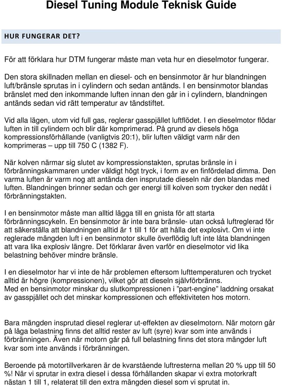 I en bensinmotor blandas bränslet med den inkommande luften innan den går in i cylindern, blandningen antänds sedan vid rätt temperatur av tändstiftet.