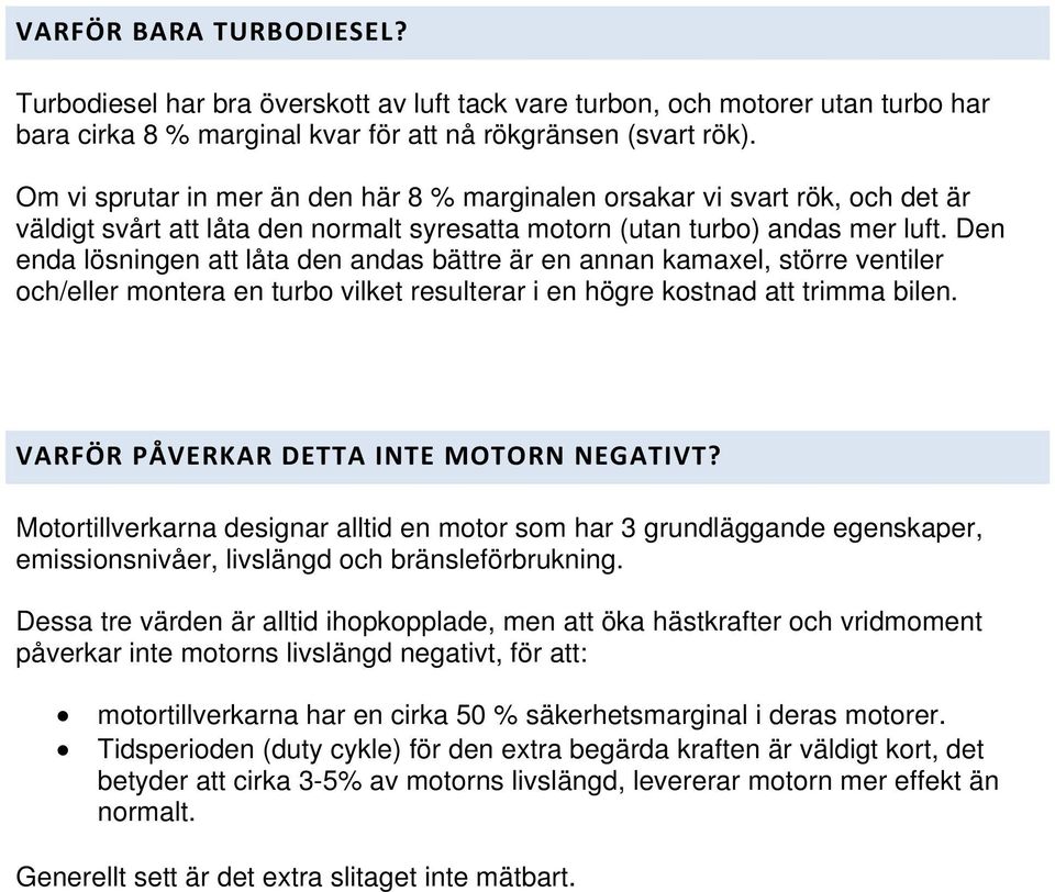 Den enda lösningen att låta den andas bättre är en annan kamaxel, större ventiler och/eller montera en turbo vilket resulterar i en högre kostnad att trimma bilen.