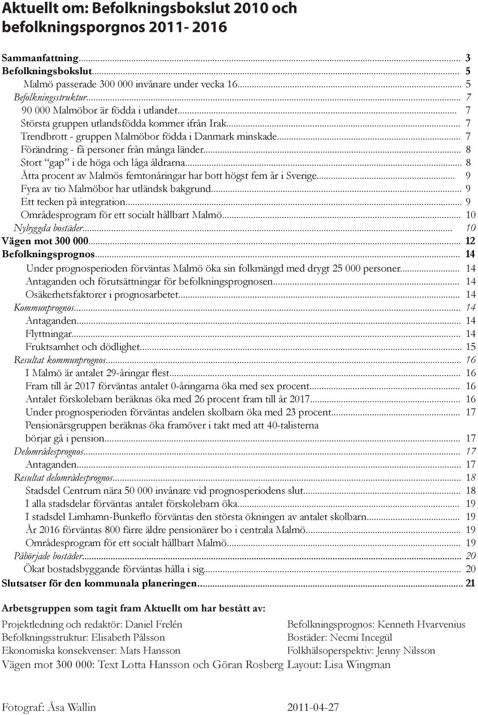 .. 8 Stort gap i de höga och låga åldrarna... 8 Åtta procent av Malmös femtonåringar har bott högst fem år i Sverige... 9 Fyra av tio Malmöbor har utländsk bakgrund... 9 Ett tecken på integration.