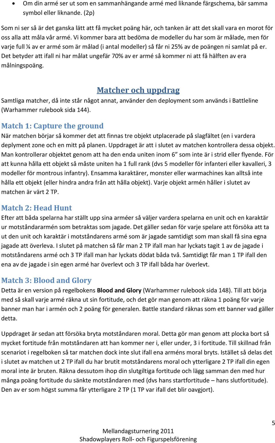 Vi kommer bara att bedöma de modeller du har som är målade, men för varje full ¼ av er armé som är målad (i antal modeller) så får ni 25% av de poängen ni samlat på er.