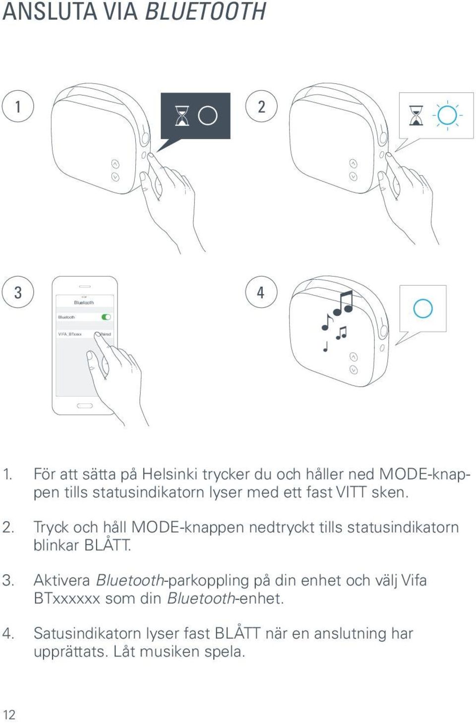 sken. 2. Tryck och håll MODE-knappen nedtryckt tills statusindikatorn blinkar BLÅTT. 3.