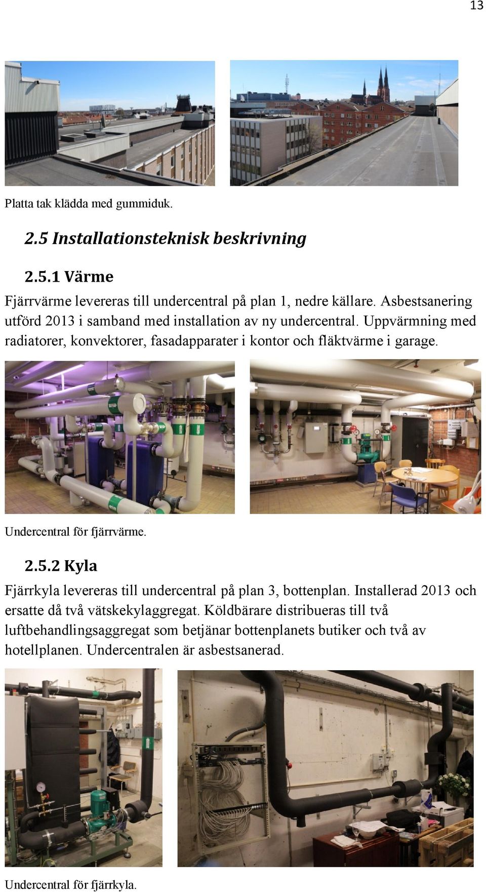 Uppvärmning med radiatorer, konvektorer, fasadapparater i kontor och fläktvärme i garage. Undercentral för fjärrvärme. 2.5.