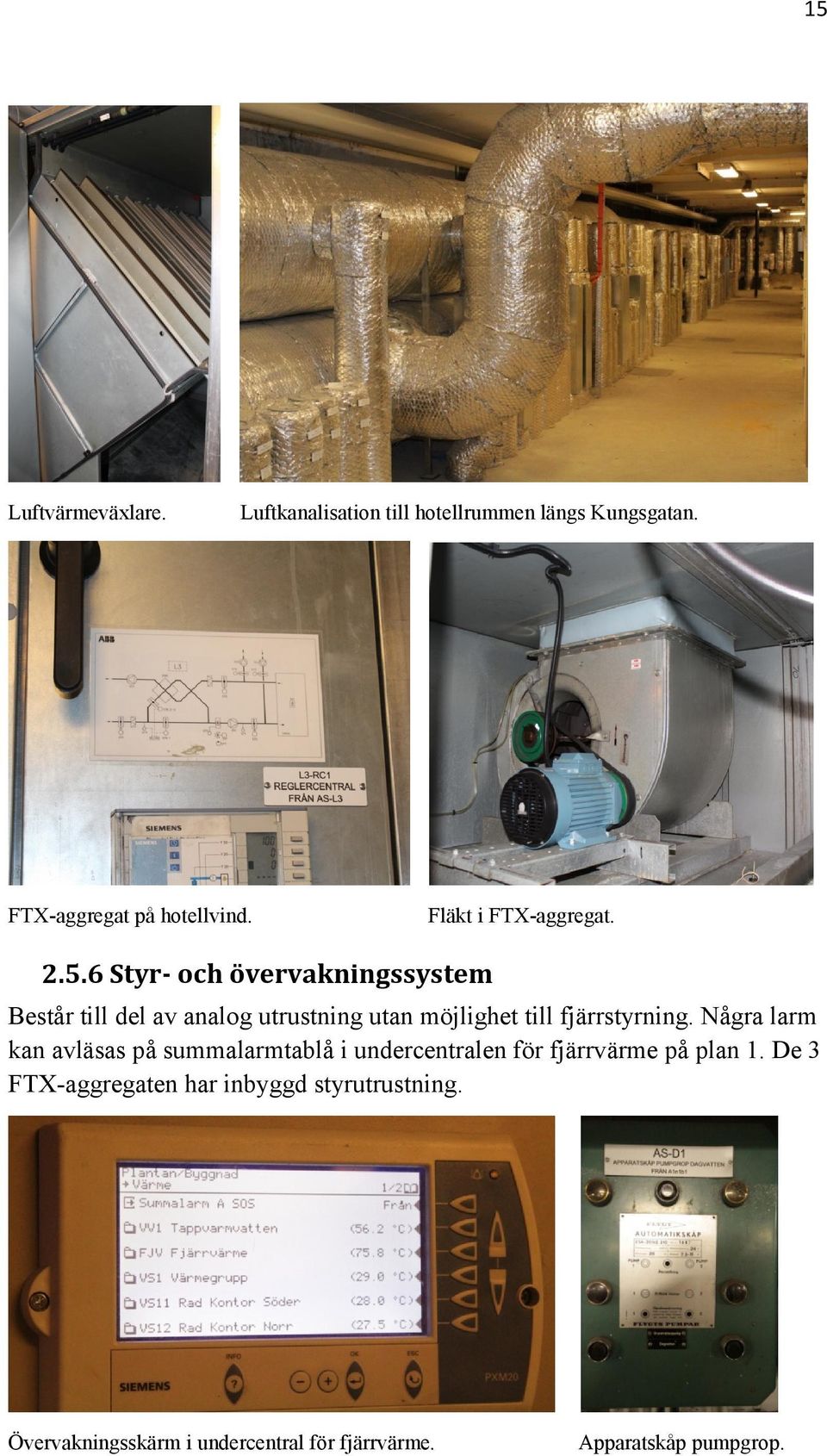 6 Styr- och övervakningssystem Består till del av analog utrustning utan möjlighet till fjärrstyrning.