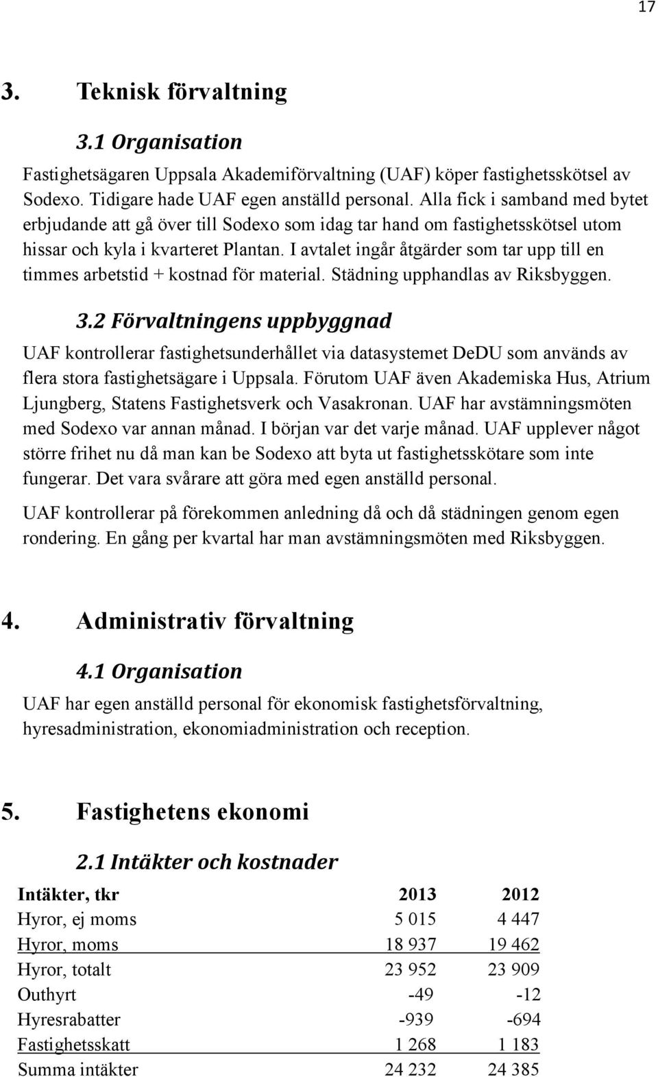 I avtalet ingår åtgärder som tar upp till en timmes arbetstid + kostnad för material. Städning upphandlas av Riksbyggen. 3.