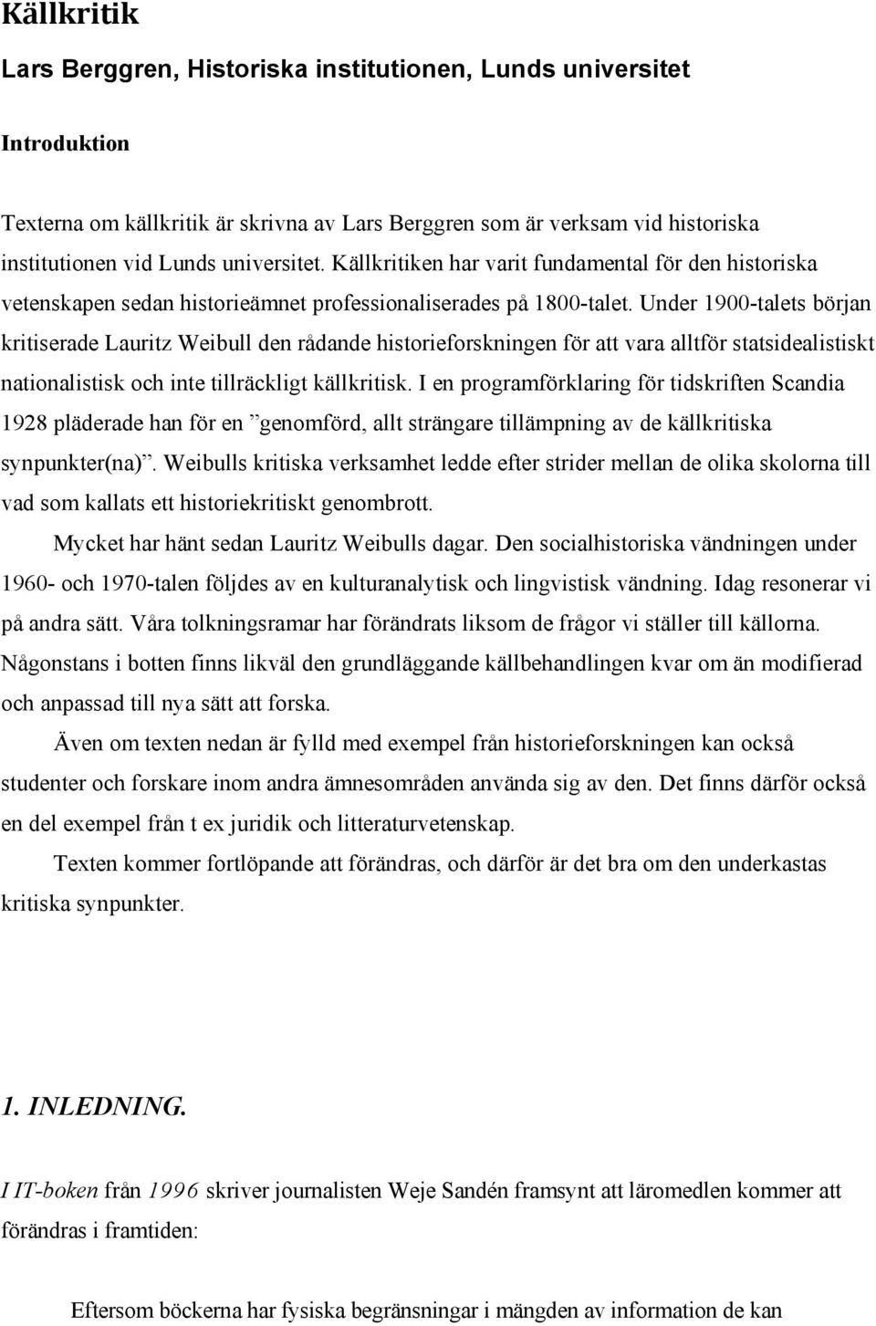 Under 1900-talets början kritiserade Lauritz Weibull den rådande historieforskningen för att vara alltför statsidealistiskt nationalistisk och inte tillräckligt källkritisk.