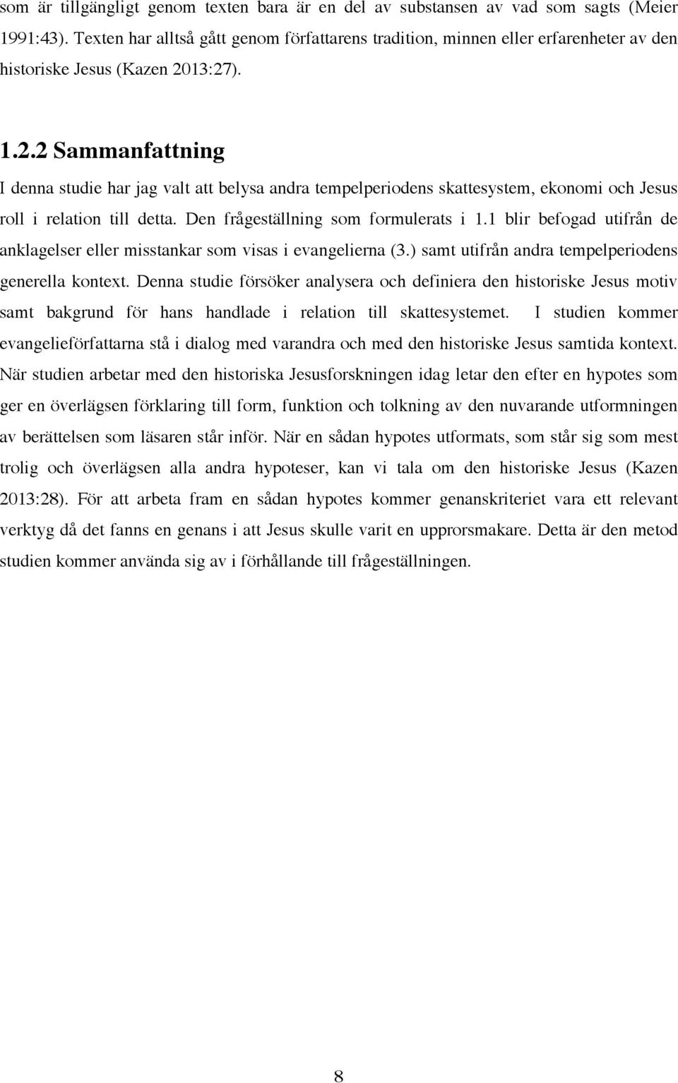 13:27). 1.2.2 Sammanfattning I denna studie har jag valt att belysa andra tempelperiodens skattesystem, ekonomi och Jesus roll i relation till detta. Den frågeställning som formulerats i 1.