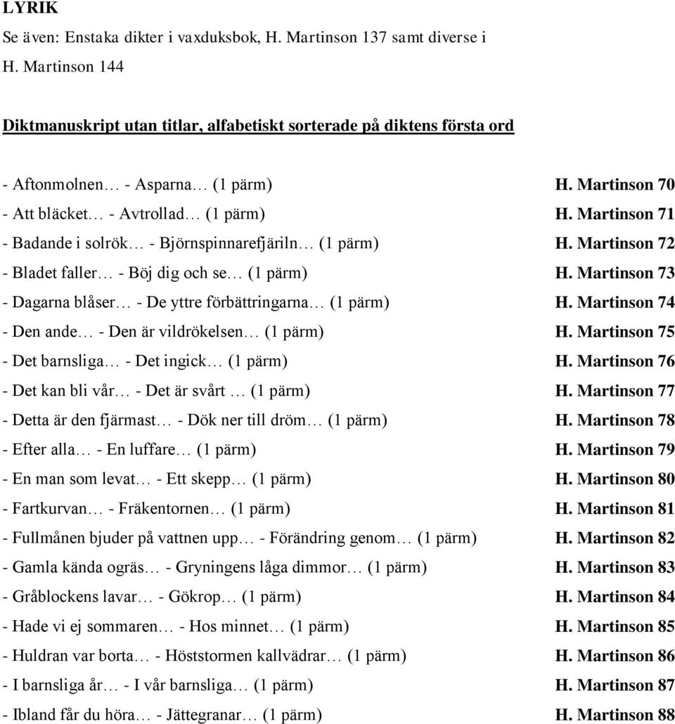 Martinson 73 - Dagarna blåser - De yttre förbättringarna (1 pärm) H. Martinson 74 - Den ande - Den är vildrökelsen (1 pärm) H. Martinson 75 - Det barnsliga - Det ingick (1 pärm) H.