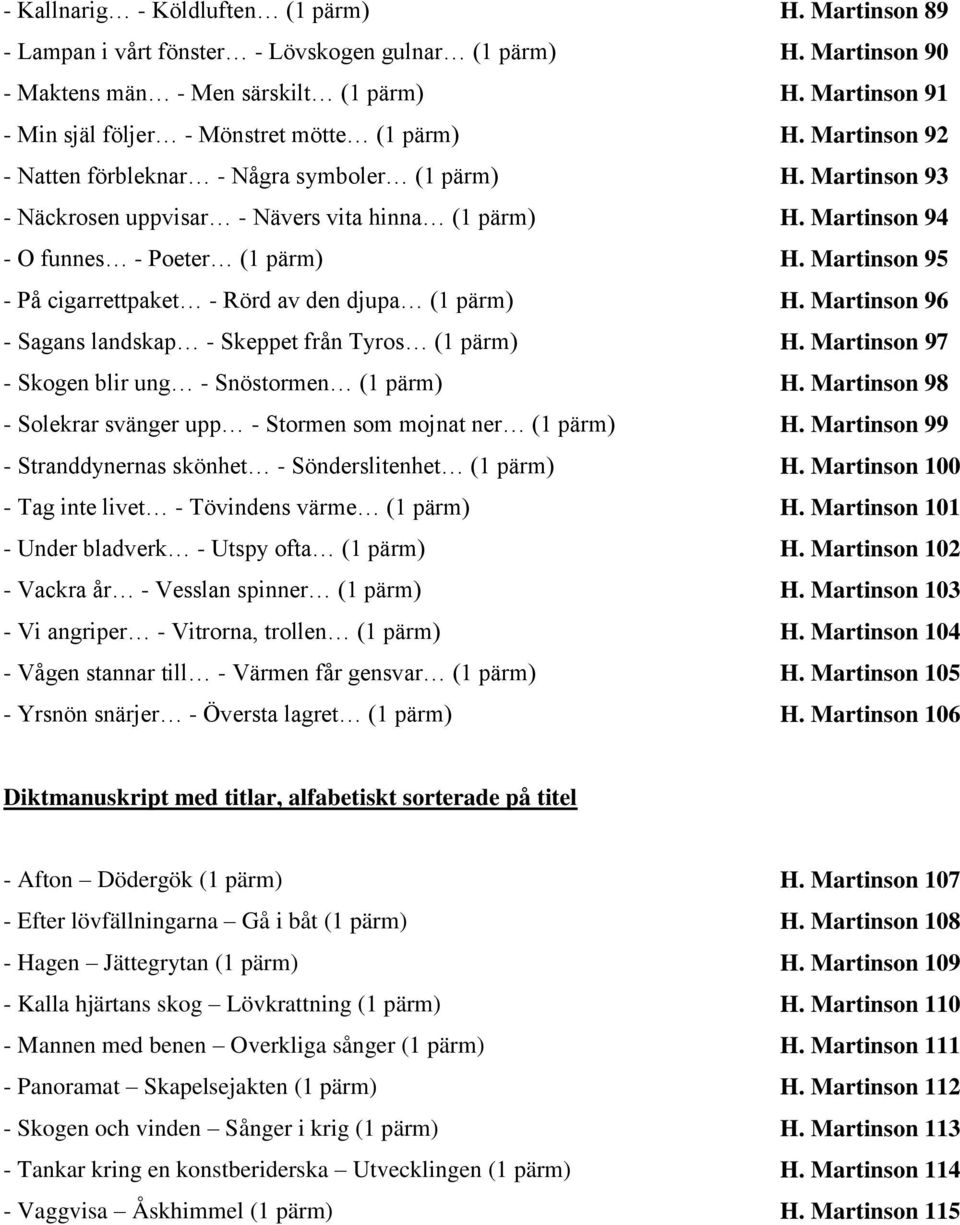 Martinson 94 - O funnes - Poeter (1 pärm) H. Martinson 95 - På cigarrettpaket - Rörd av den djupa (1 pärm) H. Martinson 96 - Sagans landskap - Skeppet från Tyros (1 pärm) H.