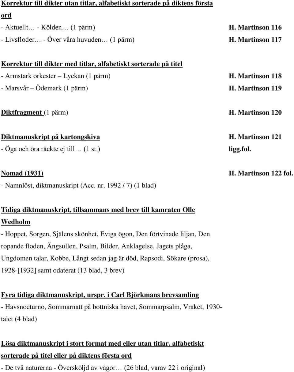 Martinson 120 Diktmanuskript på kartongskiva - Öga och öra räckte ej till (1 st.) H. Martinson 121 ligg.fol. Nomad (1931) - Namnlöst, diktmanuskript (Acc. nr. 1992 / 7) (1 blad) H. Martinson 122 fol.