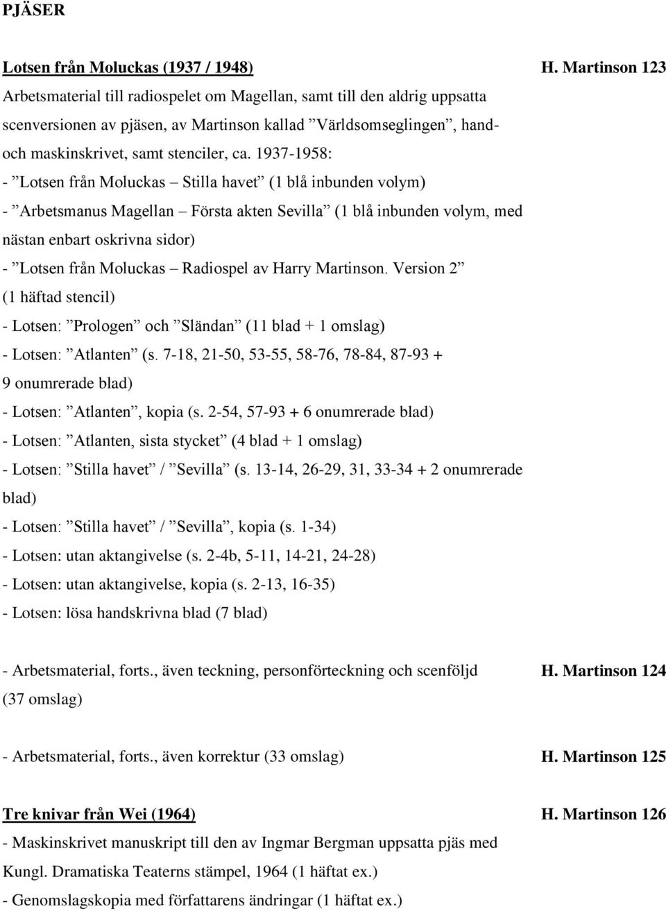 1937-1958: - Lotsen från Moluckas Stilla havet (1 blå inbunden volym) - Arbetsmanus Magellan Första akten Sevilla (1 blå inbunden volym, med nästan enbart oskrivna sidor) - Lotsen från Moluckas