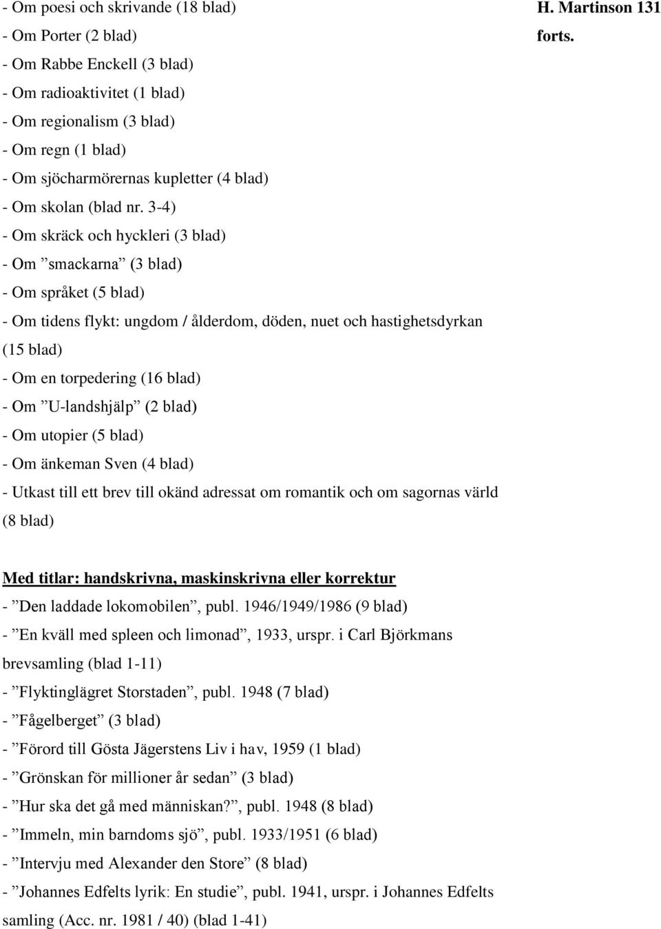 3-4) - Om skräck och hyckleri (3 blad) - Om smackarna (3 blad) - Om språket (5 blad) - Om tidens flykt: ungdom / ålderdom, döden, nuet och hastighetsdyrkan (15 blad) - Om en torpedering (16 blad) -