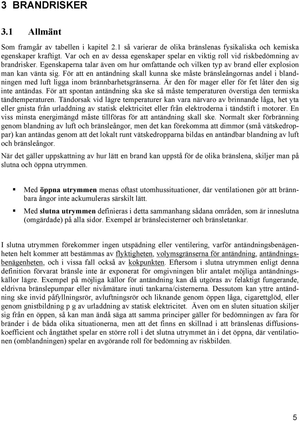 För att en antändning skall kunna ske måste bränsleångornas andel i blandningen med luft ligga inom brännbarhetsgränserna. Är den för mager eller för fet låter den sig inte antändas.