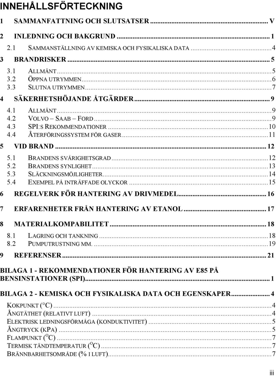 1 BRANDENS SVÅRIGHETSGRAD...12 5.2 BRANDENS SYNLIGHET...13 5.3 SLÄCKNINGSMÖJLIGHETER...14 5.4 EXEMPEL PÅ INTRÄFFADE OLYCKOR...15 6 REGELVERK FÖR HANTERING AV DRIVMEDEL.