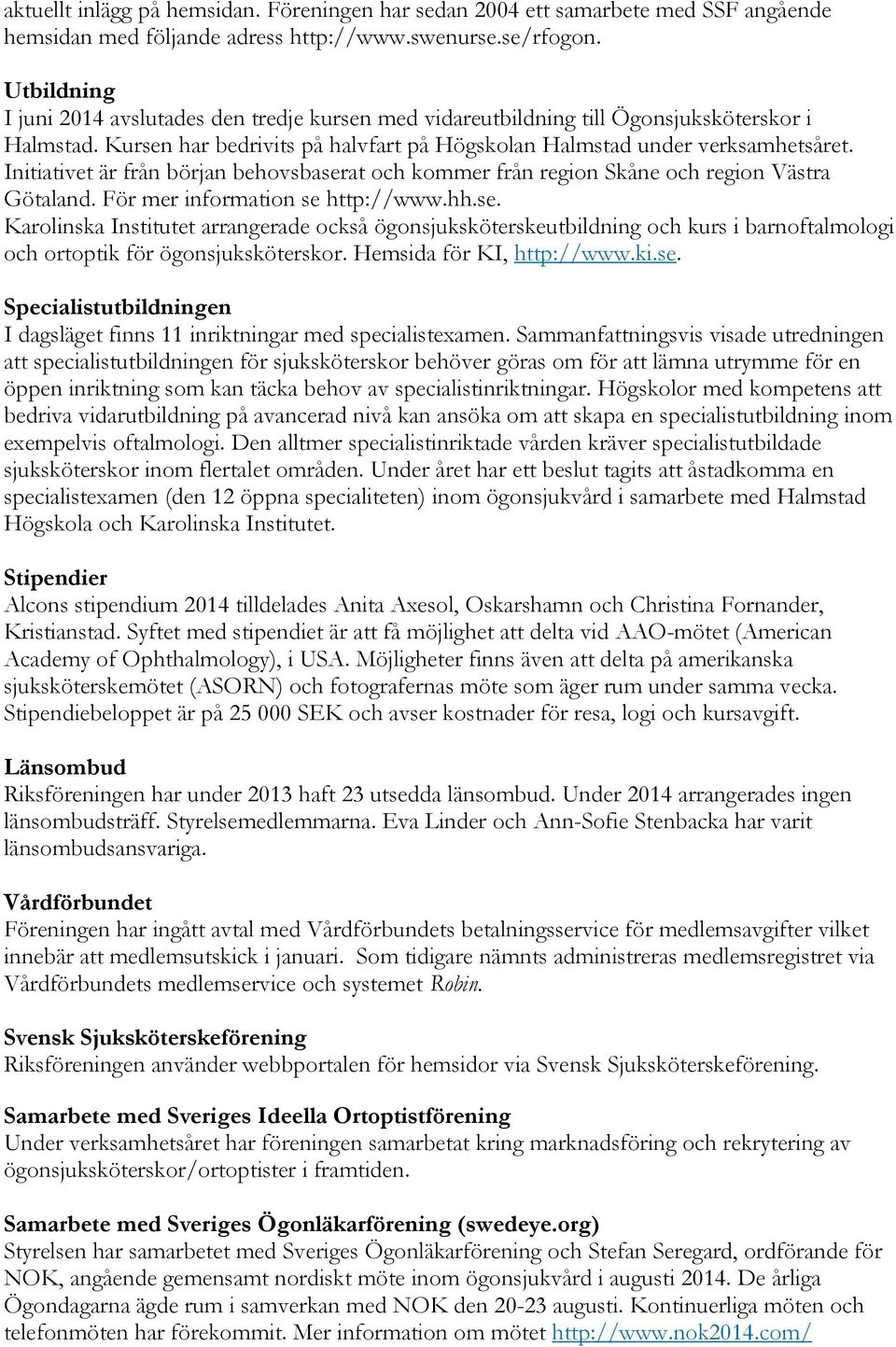 Initiativet är från början behovsbaserat och kommer från region Skåne och region Västra Götaland. För mer information se http://www.hh.se. Karolinska Institutet arrangerade också ögonsjuksköterskeutbildning och kurs i barnoftalmologi och ortoptik för ögonsjuksköterskor.