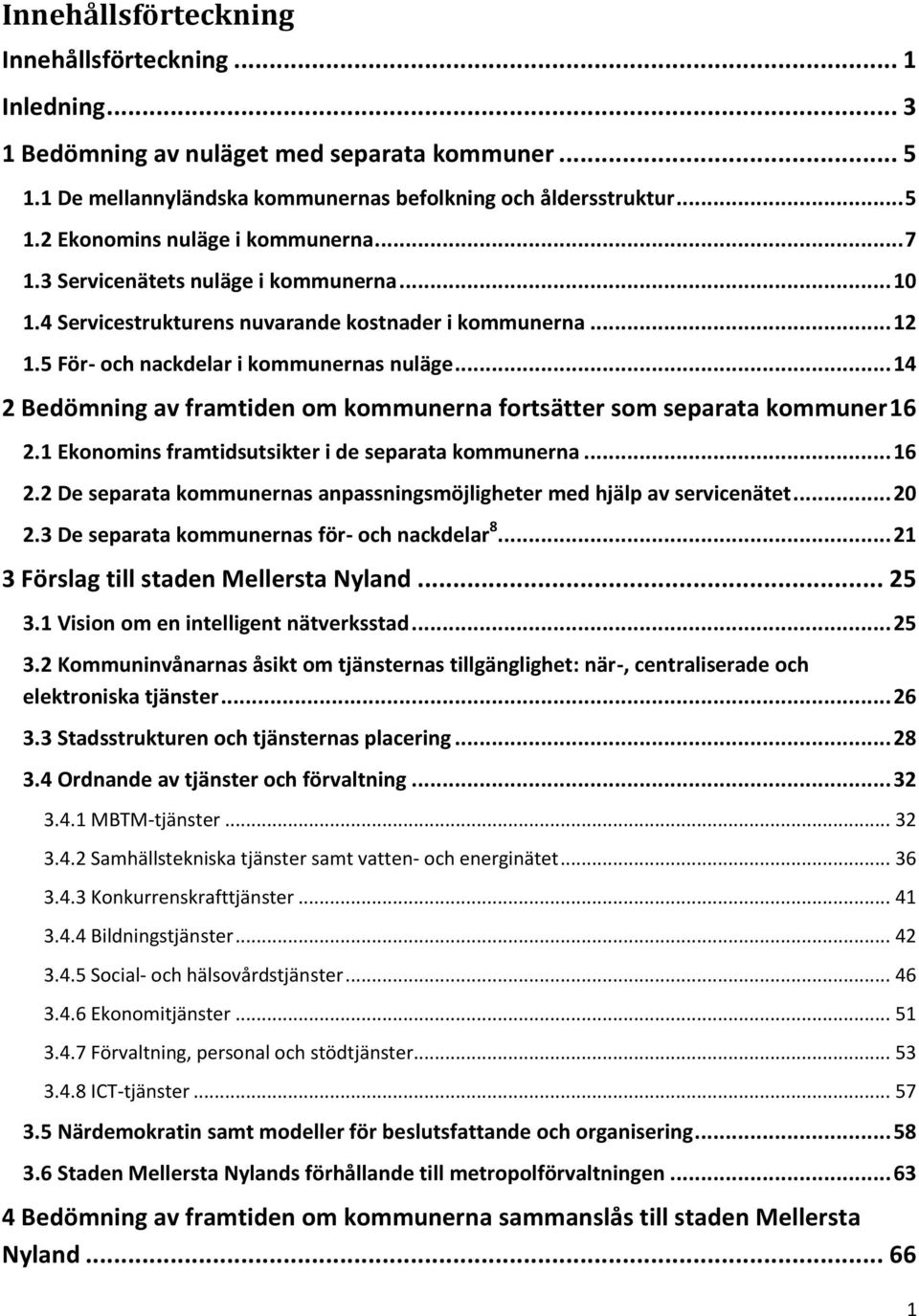 .. 14 2 Bedömning av framtiden om kommunerna fortsätter som separata kommuner 16 2.1 Ekonomins framtidsutsikter i de separata kommunerna... 16 2.2 De separata kommunernas anpassningsmöjligheter med hjälp av servicenätet.