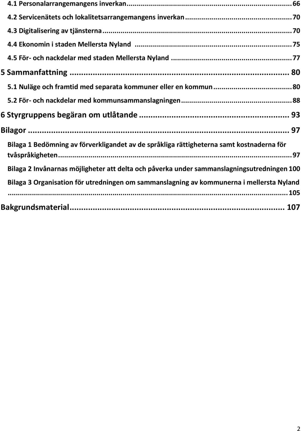 .. 88 6 Styrgruppens begäran om utlåtande... 93 Bilagor... 97 Bilaga 1 Bedömning av förverkligandet av de språkliga rättigheterna samt kostnaderna för tvåspråkigheten.